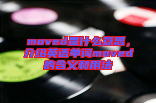 moved是什么意思，介紹英語(yǔ)單詞moved的含義和用法