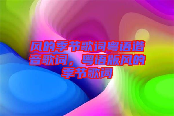 風(fēng)的季節(jié)歌詞粵語(yǔ)諧音歌詞，粵語(yǔ)版風(fēng)的季節(jié)歌詞