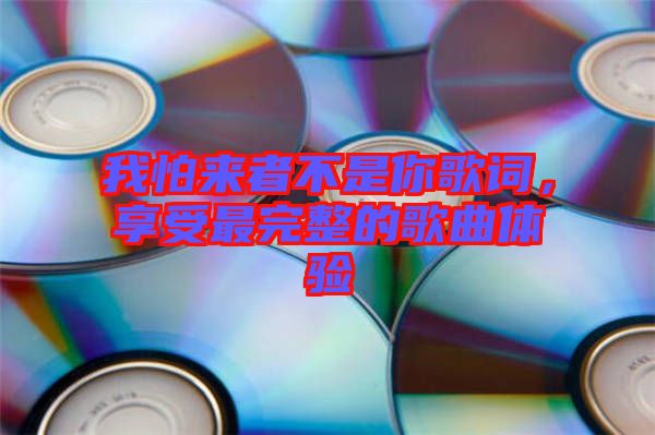 我怕來者不是你歌詞，享受最完整的歌曲體驗