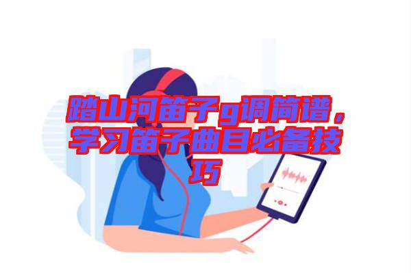 踏山河笛子g調(diào)簡譜，學(xué)習(xí)笛子曲目必備技巧
