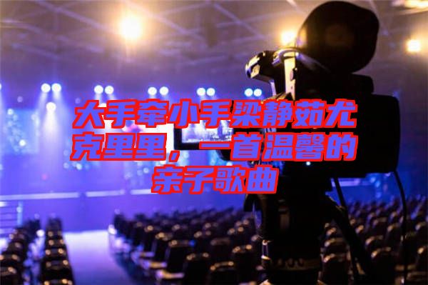 大手牽小手梁靜茹尤克里里，一首溫馨的親子歌曲