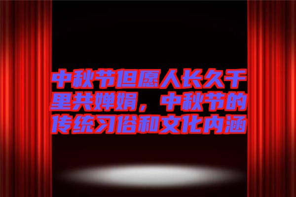 中秋節(jié)但愿人長(zhǎng)久千里共嬋娟，中秋節(jié)的傳統(tǒng)習(xí)俗和文化內(nèi)涵