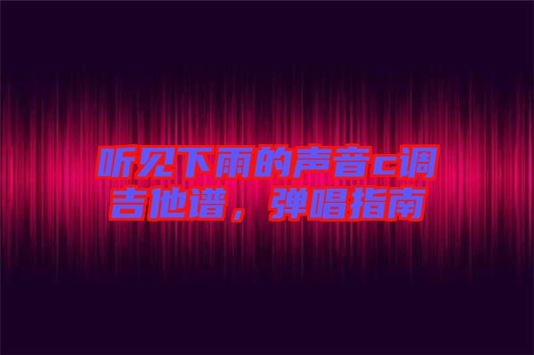 聽見下雨的聲音c調(diào)吉他譜，彈唱指南