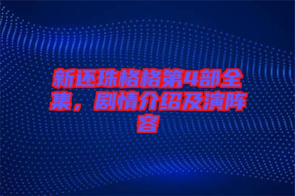 新還珠格格第4部全集，劇情介紹及演陣容