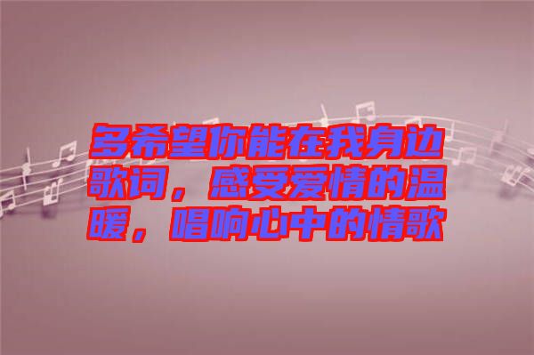 多希望你能在我身邊歌詞，感受愛(ài)情的溫暖，唱響心中的情歌