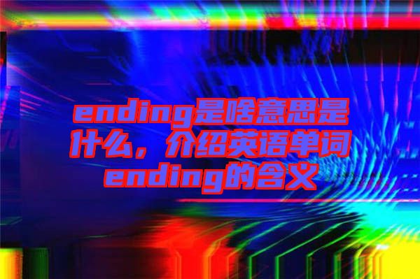 ending是啥意思是什么，介紹英語單詞ending的含義