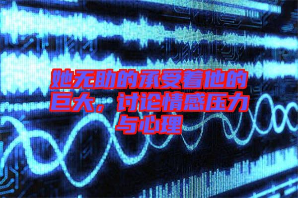 她無助的承受著他的巨大，討論情感壓力與心理
