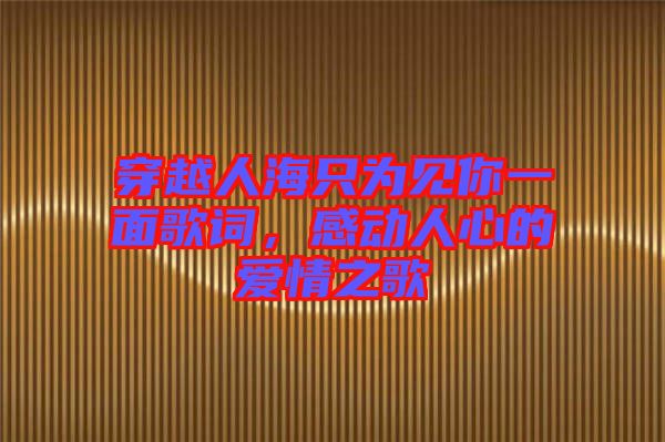 穿越人海只為見你一面歌詞，感動人心的愛情之歌