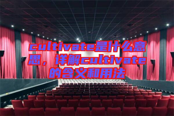 cultivate是什么意思，詳解cultivate的含義和用法