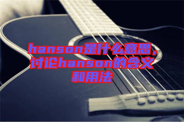 hanson是什么意思，討論hanson的含義和用法