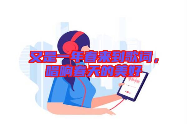 又是一年春來到歌詞，唱響春天的美好