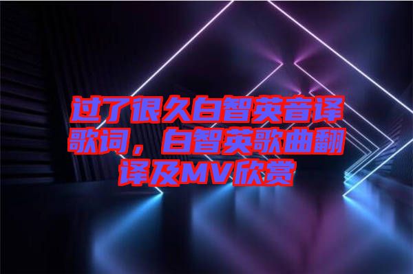 過了很久白智英音譯歌詞，白智英歌曲翻譯及MV欣賞