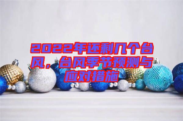 2022年還剩幾個(gè)臺(tái)風(fēng)，臺(tái)風(fēng)季節(jié)預(yù)測與應(yīng)對措施