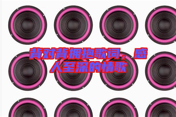 背對(duì)背擁抱歌詞，感人至深的情歌