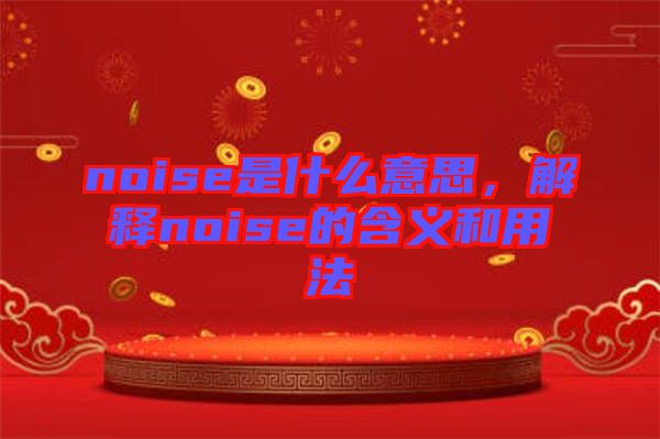 noise是什么意思，解釋noise的含義和用法