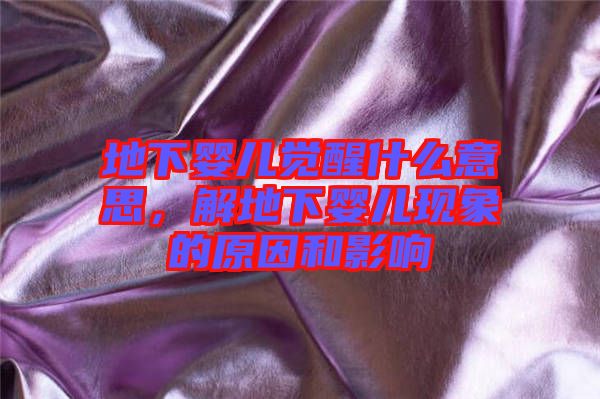 地下嬰兒覺醒什么意思，解地下嬰兒現(xiàn)象的原因和影響