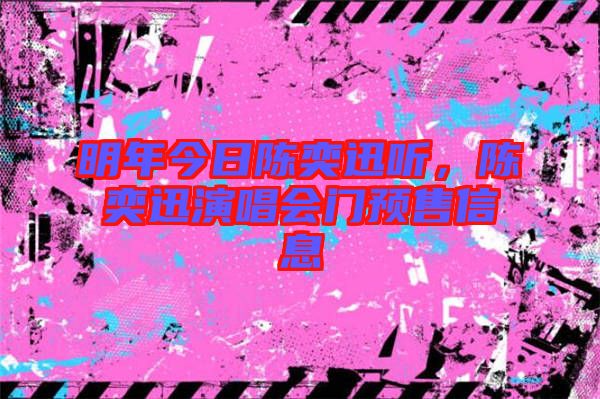 明年今日陳奕迅聽(tīng)，陳奕迅演唱會(huì)門(mén)預(yù)售信息