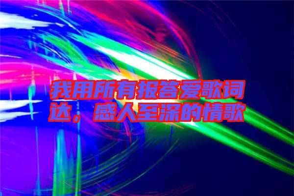 我用所有報(bào)答愛歌詞達(dá)，感人至深的情歌