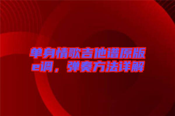 單身情歌吉他譜原版e調(diào)，彈奏方法詳解