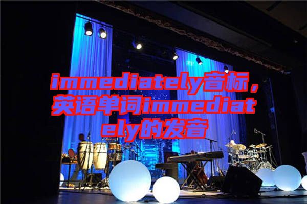 immediately音標(biāo)，英語(yǔ)單詞immediately的發(fā)音