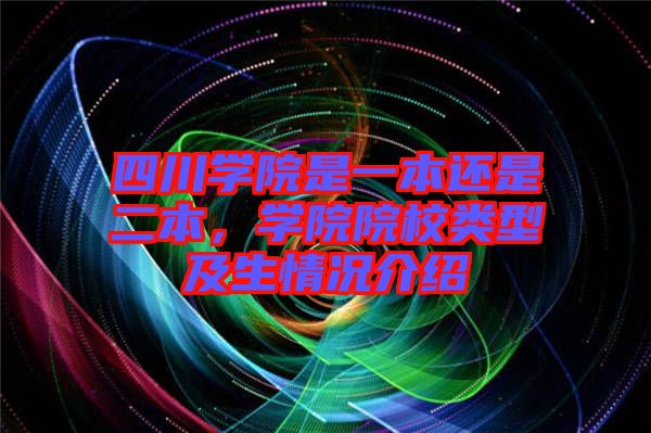 四川學(xué)院是一本還是二本，學(xué)院院校類型及生情況介紹