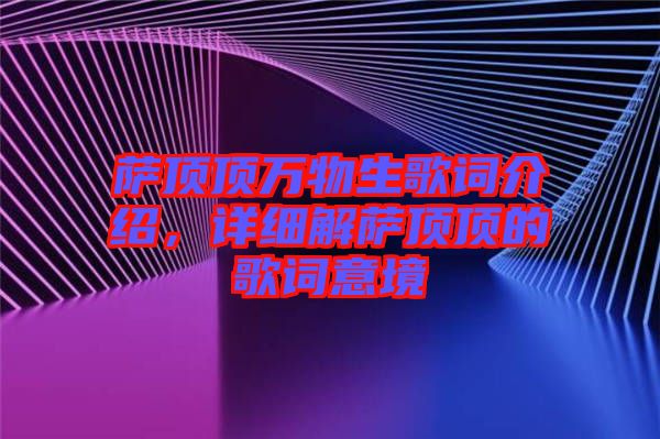 薩頂頂萬(wàn)物生歌詞介紹，詳細(xì)解薩頂頂?shù)母柙~意境