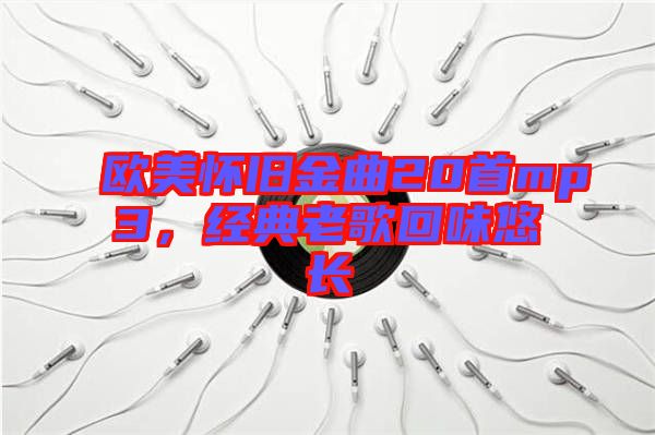 歐美懷舊金曲20首mp3，經(jīng)典老歌回味悠長(zhǎng)