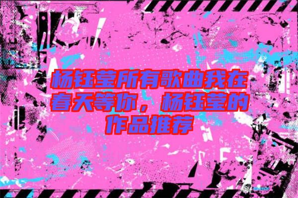 楊鈺瑩所有歌曲我在春天等你，楊鈺瑩的作品推薦