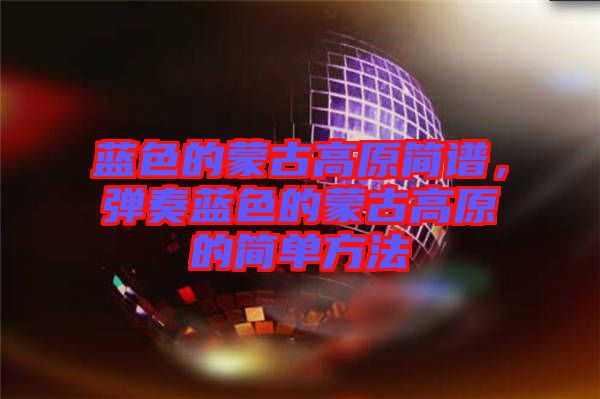 藍(lán)色的蒙古高原簡譜，彈奏藍(lán)色的蒙古高原的簡單方法