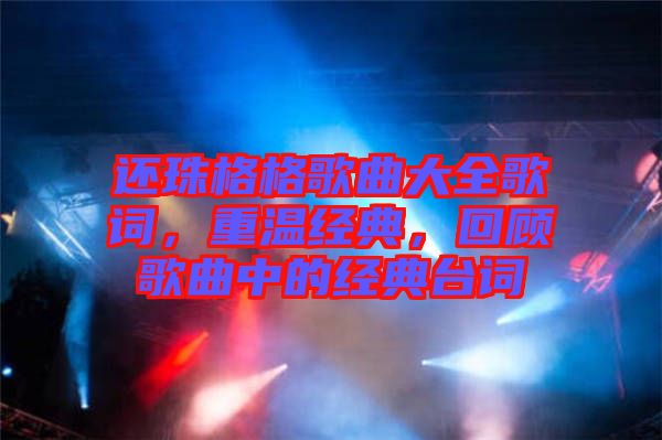 還珠格格歌曲大全歌詞，重溫經(jīng)典，回顧歌曲中的經(jīng)典臺詞