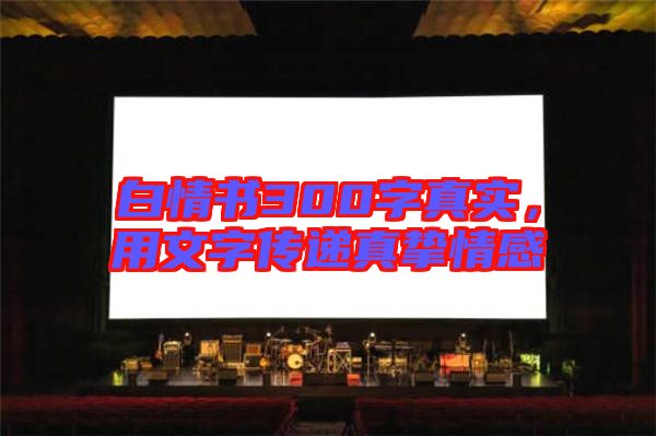 白情書300字真實(shí)，用文字傳遞真摯情感