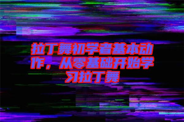 拉丁舞初學(xué)者基本動作，從零基礎(chǔ)開始學(xué)習(xí)拉丁舞