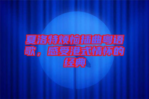 夏洛特?zé)啦迩浾Z歌，感受港式情懷的經(jīng)典