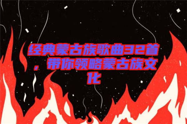 經(jīng)典蒙古族歌曲32首，帶你領(lǐng)略蒙古族文化