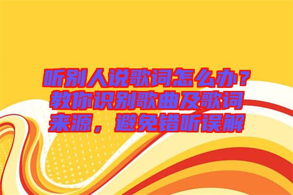 聽別人說歌詞怎么辦？教你識別歌曲及歌詞來源，避免錯聽誤解