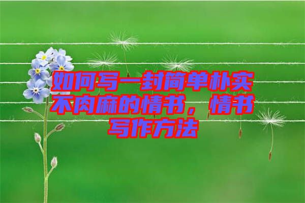 如何寫(xiě)一封簡(jiǎn)單樸實(shí)不肉麻的情書(shū)，情書(shū)寫(xiě)作方法