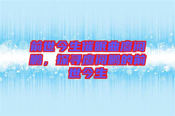 前世今生催眠曲廖閱鵬，探尋廖閱鵬的前世今生
