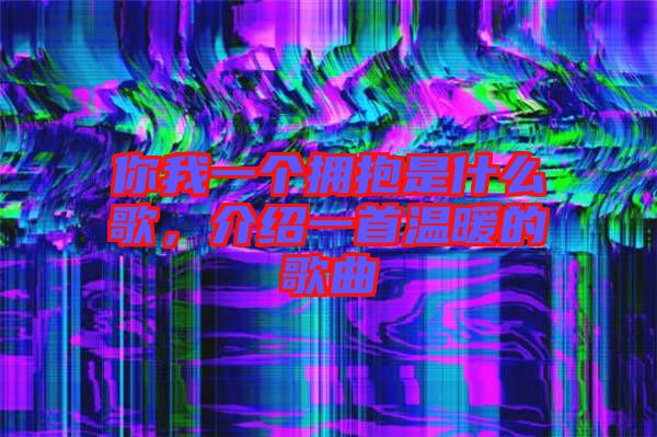 你我一個擁抱是什么歌，介紹一首溫暖的歌曲