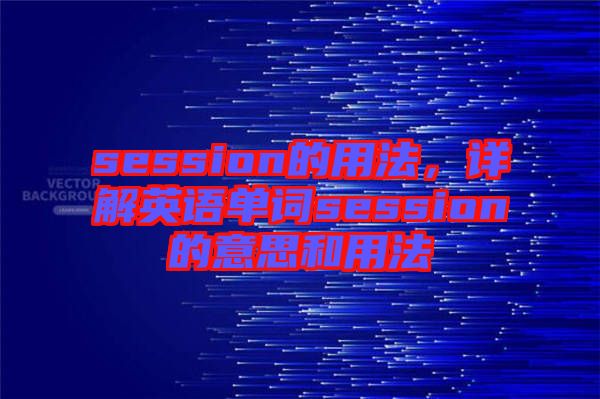 session的用法，詳解英語單詞session的意思和用法