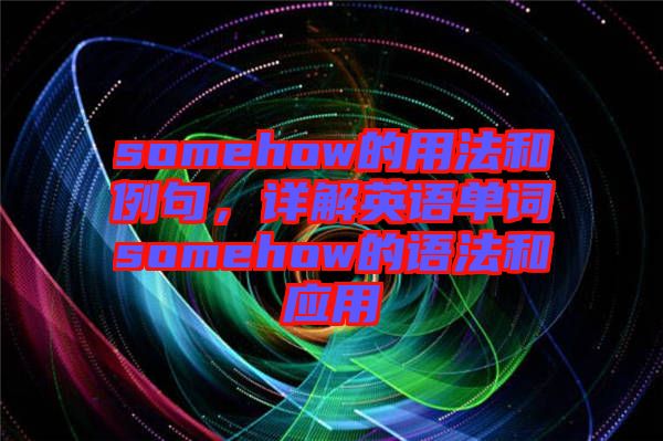 somehow的用法和例句，詳解英語(yǔ)單詞somehow的語(yǔ)法和應(yīng)用