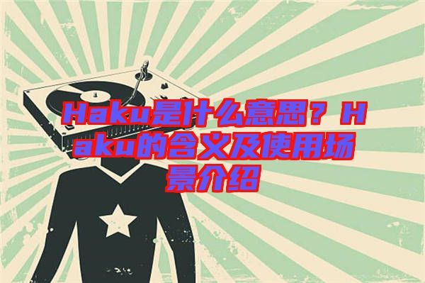 Haku是什么意思？Haku的含義及使用場(chǎng)景介紹