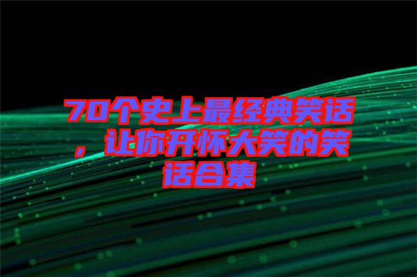 70個史上最經(jīng)典笑話，讓你開懷大笑的笑話合集
