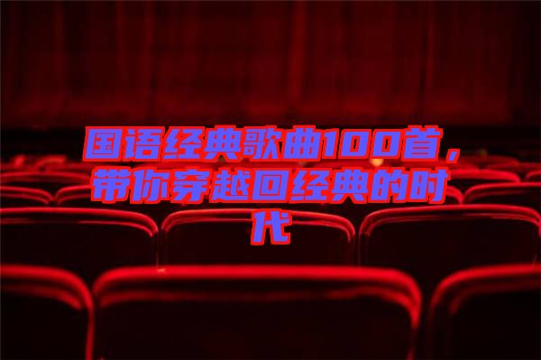 國(guó)語(yǔ)經(jīng)典歌曲100首，帶你穿越回經(jīng)典的時(shí)代