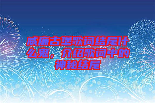 威廉古堡歌詞結(jié)尾什么鬼，介紹歌詞中的神秘結(jié)尾