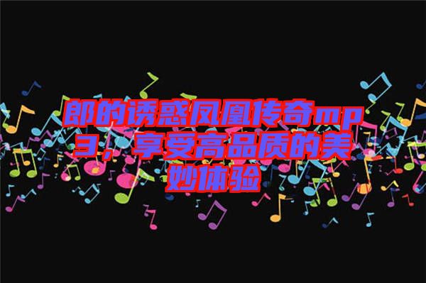 郎的誘惑鳳凰傳奇mp3，享受高品質(zhì)的美妙體驗