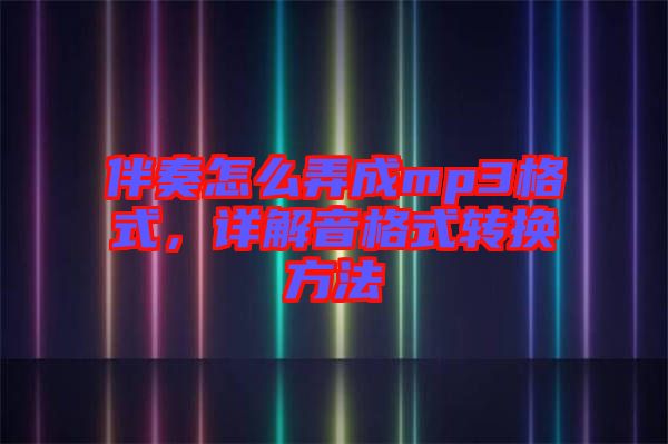 伴奏怎么弄成mp3格式，詳解音格式轉換方法