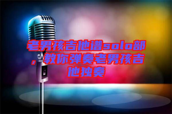 老男孩吉他譜solo部，教你彈奏老男孩吉他獨(dú)奏