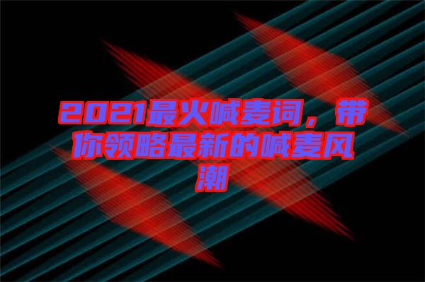 2021最火喊麥詞，帶你領(lǐng)略最新的喊麥風(fēng)潮
