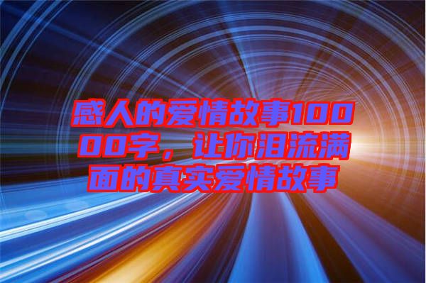 感人的愛情故事10000字，讓你淚流滿面的真實(shí)愛情故事