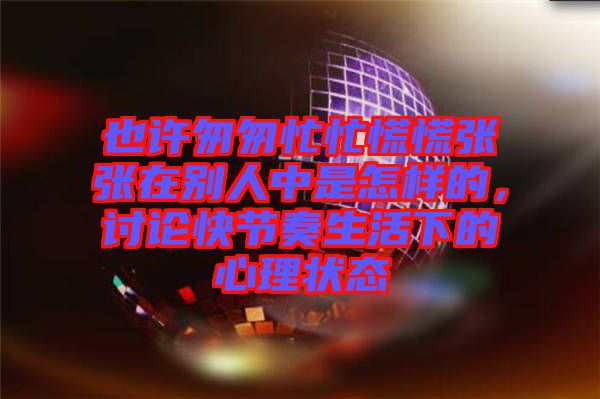也許匆匆忙忙慌慌張張?jiān)趧e人中是怎樣的，討論快節(jié)奏生活下的心理狀態(tài)